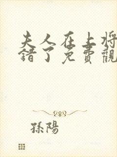 夫人在上将军知错了免费观看完整版高清