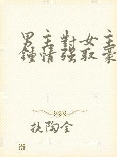 男主对女主一见钟情强取豪夺的小说