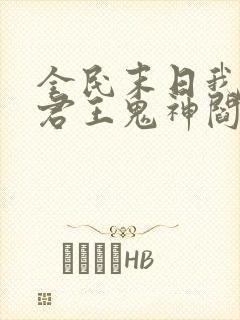 全民末日我病毒君王鬼神阎罗的免费阅读