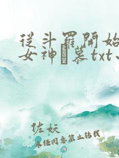 从斗罗开始俘获女神鞪慕txt小说