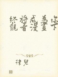 终将成为你免费观看漫画下拉式