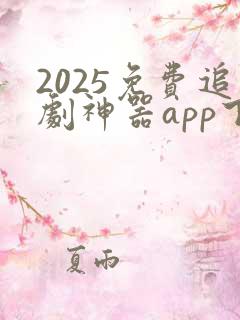 2025免费追剧神器app下载