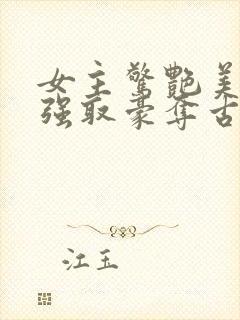 女主惊艳美貌的强取豪夺古言