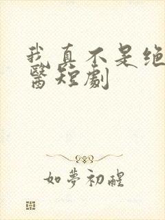 我真不是绝世神医短剧