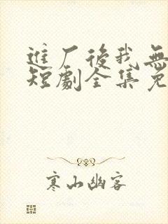 进厂后我无敌了短剧全集免费观看