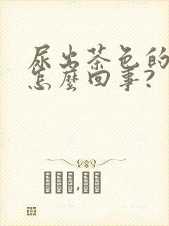 尿出茶色的尿是怎么回事?