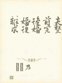 离婚后前夫哭着求复婚完整版免费阅读