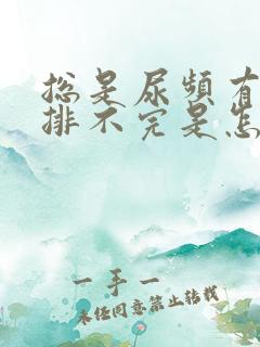 总是尿频有尿意排不完是怎么回事