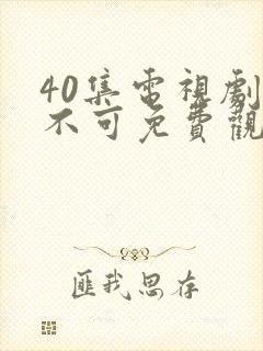 40集电视剧触不可免费观看