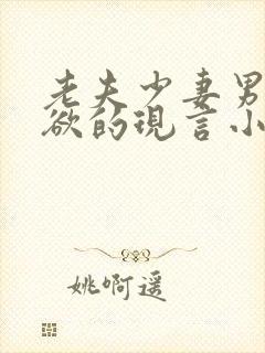 老夫少妻男主重欲的现言小说