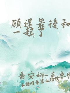 顾迟最后和谁在一起了