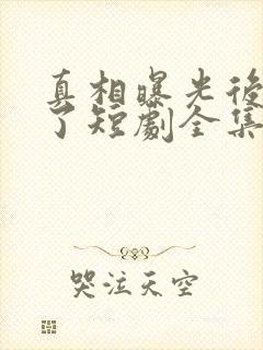 真相曝光后我笑了短剧全集免费观看