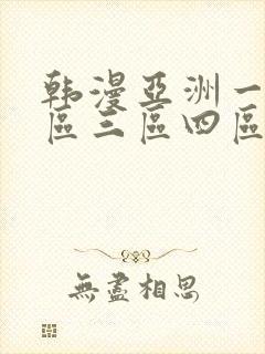 韩漫亚洲一区二区三区四区在线