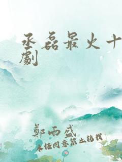 丞磊最火十部短剧