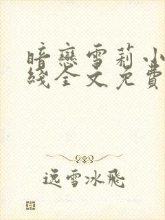 暗恋雪莉小说在线全文免费阅读笔趣阁