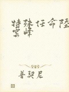 特殊任命陆羽刘云峰