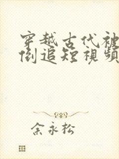 穿越古代被女帝倒追短视频