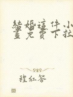 结婚这件小事漫画免费下拉式