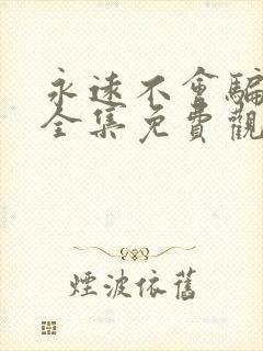 永远不会骗短剧全集免费观看