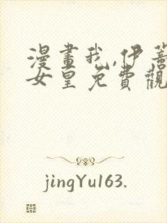 漫画我,伊蒂丝女皇免费观看