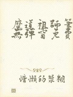 魔道祖师笔趣阁无弹窗免费阅读