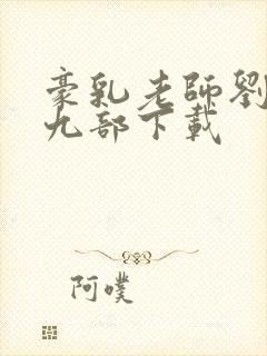 豪乳老师刘艳第九部下载