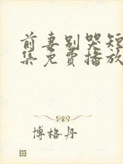 前妻别哭短剧全集免费播放