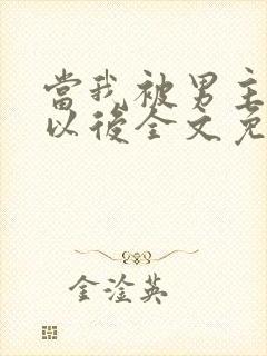 当我被男主踩爆以后全文免费阅读