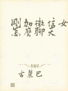 刚加微信女生该怎么聊天