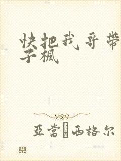 快把我哥带走张子枫