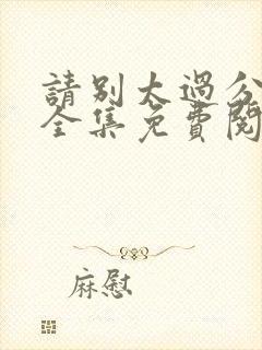 请别太过分漫画全集免费阅读