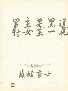 男主是黑道大佬对女主一见钟情强取豪夺