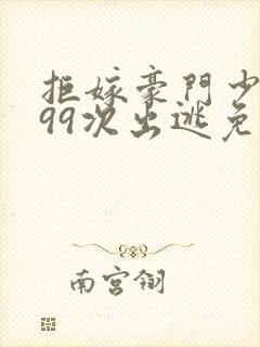 拒嫁豪门少夫人99次出逃免费阅读