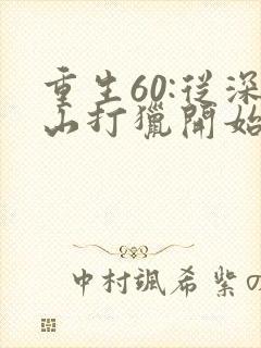 重生60:从深山打猎开始致富免费版