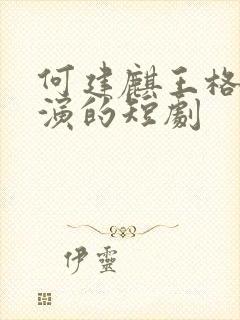 何建麒王格格主演的短剧