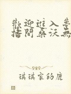 欢迎进入梦魇直播间桑沃无弹窗