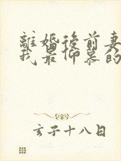 离婚后前妻成了我最仰慕的歌坛天后