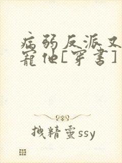 病弱反派又骗我宠他[穿书]