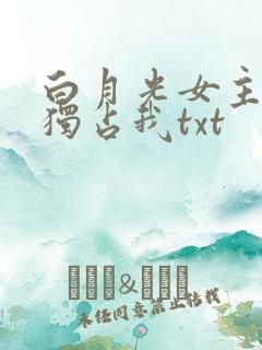 白月光女主总想独占我txt