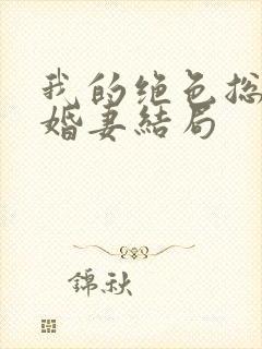 我的绝色总裁未婚妻结局