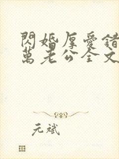 闪婚厚爱错嫁亿万老公全文免费阅读