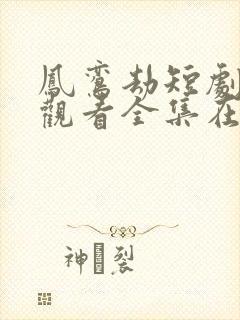 凤鸾劫短剧免费观看全集在线播放