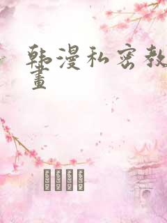 韩漫私密教学漫画