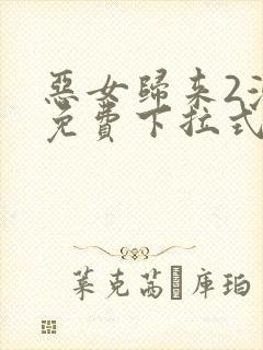 恶女归来2漫画免费下拉式