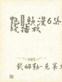 艳鉧动漫6集在线播放