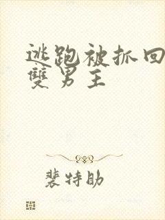 逃跑被抓回惩罚双男主