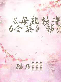 《母亲动漫1~6全集》动漫