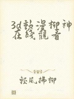 3d动漫柳神被在线观看