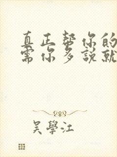 真正帮你的人不需你多说就会帮你