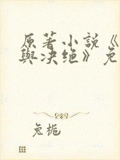 原著小说《缱绻与决绝》免费阅读